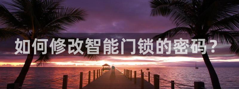 利记88官网app：如何修改智能门锁的密码？