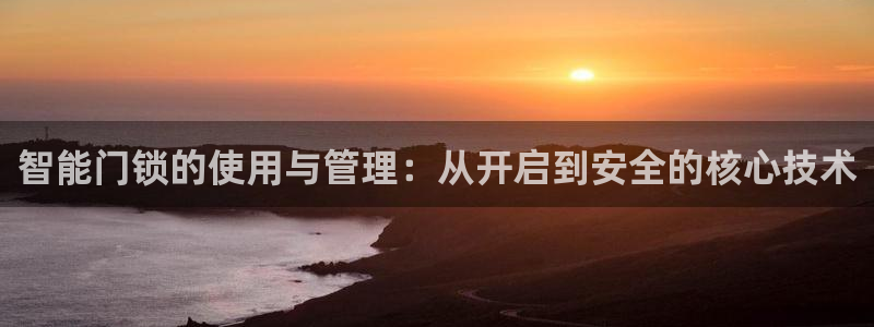 利记官网地址：智能门锁的使用与管理：从开启到安全的核心技术