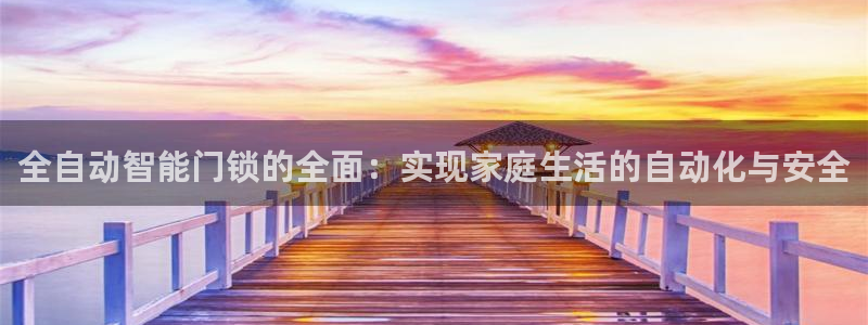 利记app官网入口：全自动智能门锁的全面：实现家庭生活的自动