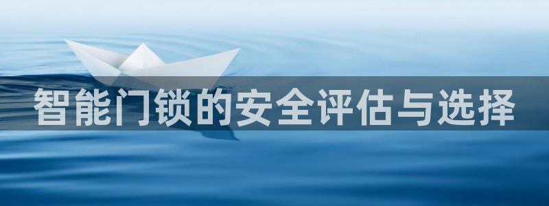 澳门大利来记官网：智能门锁的安全评估与选择