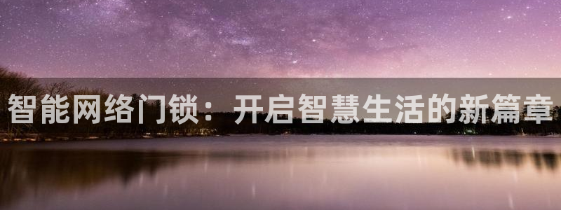 利记国际官网：智能网络门锁：开启智慧生活的新篇章