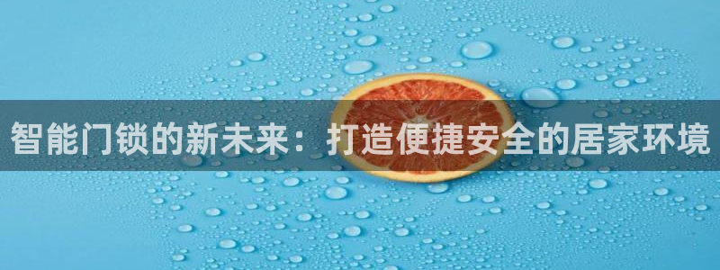 利记信誉官网：智能门锁的新未来：打造便捷安全的居家环境