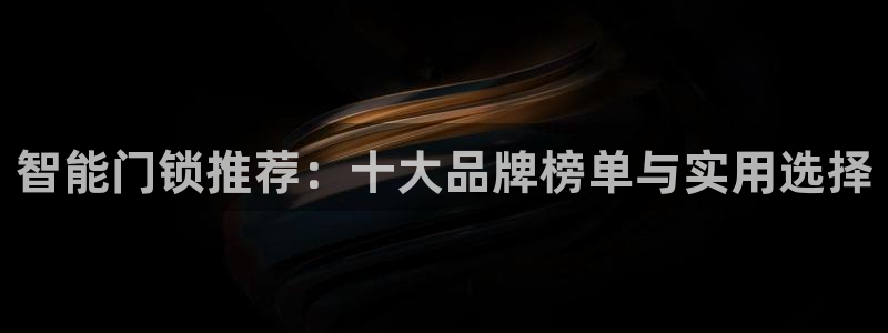 sbo利记体育官网注册：智能门锁推荐：十大品牌榜单与实用选择