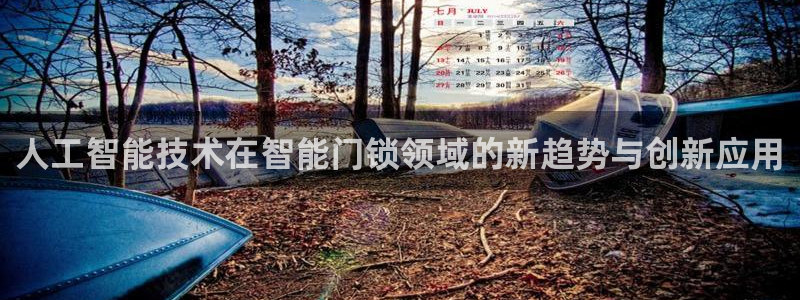 万利记加盟官网电话：人工智能技术在智能门锁领域的新趋势与创新