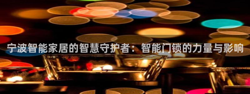 利记官网注册：宁波智能家居的智慧守护者：智能门锁的力量与影响