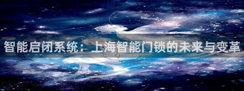 万利记官网：智能启闭系统：上海智能门锁的未来与变革