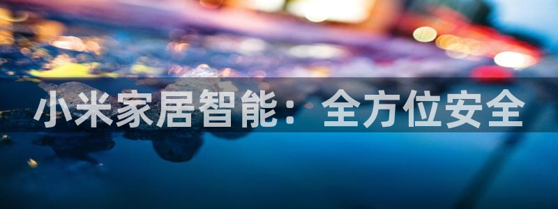 利记信誉官网：小米家居智能：全方位安全