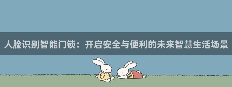 利记官网入口最新版：人脸识别智能门锁：开启安全与便利的未来智