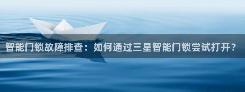 利记投注平台官网：智能门锁故障排查：如何通过三星智能门锁尝试