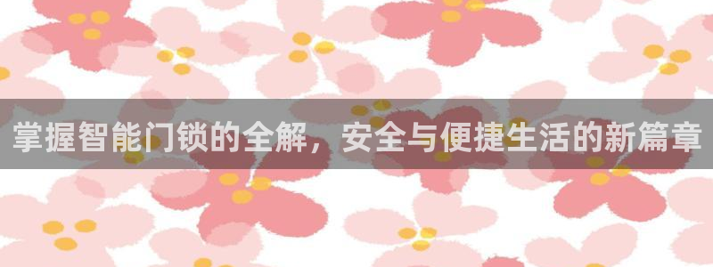 利记博彩官网APP：掌握智能门锁的全解，安全与便捷生活的新篇