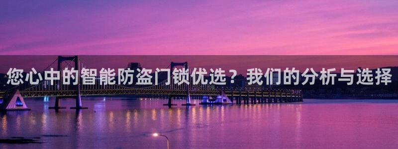 利记官网开户：您心中的智能防盗门锁优选？我们的分析与选择