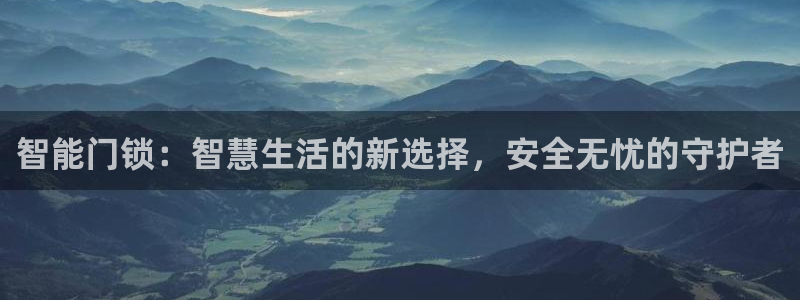 利记网址注册官网：智能门锁：智慧生活的新选择，安全无忧的守护