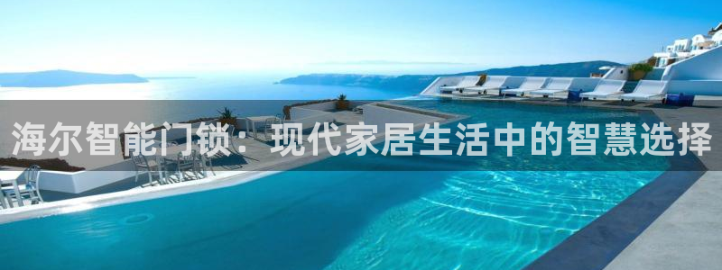 万利记加盟官网电话：海尔智能门锁：现代家居生活中的智慧选择