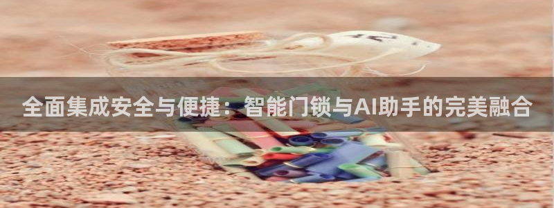 利记手机官网电子mg官方网站：全面集成安全与便捷：智能门锁与