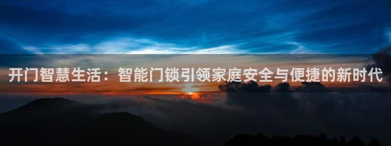 利记国际有限公司官网：开门智慧生活：智能门锁引领家庭安全与便