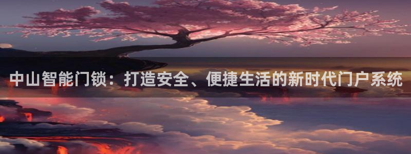 利记娱乐网唯一官网：中山智能门锁：打造安全、便捷生活的新时代