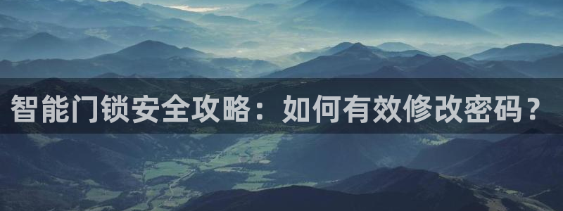 利记官网多少：智能门锁安全攻略：如何有效修改密码？