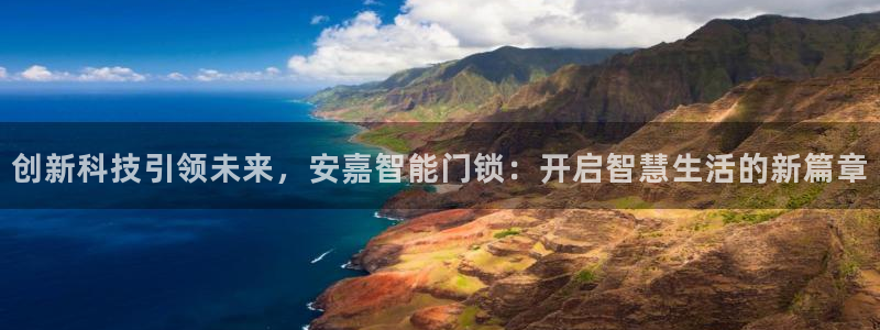 利记手机官网：创新科技引领未来，安嘉智能门锁：开启智慧生活的