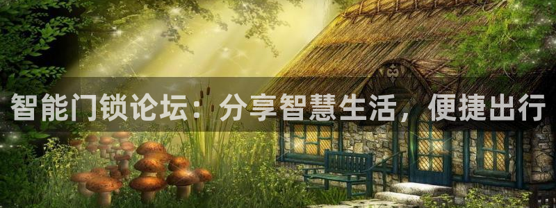 利记彩票导航网址官网hd71：智能门锁论坛：分享智慧生活，便
