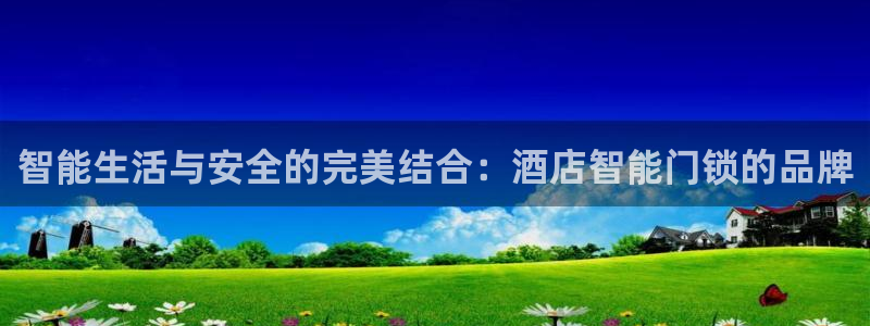 利记彩票平台官网：智能生活与安全的完美结合：酒店智能门锁的品