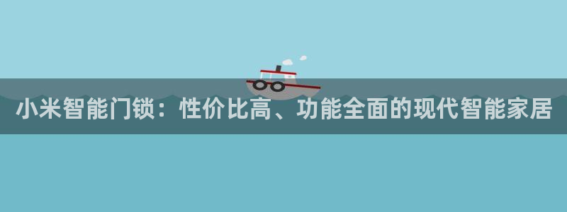 澳门大利来记官网：小米智能门锁：性价比高、功能全面的现代智能
