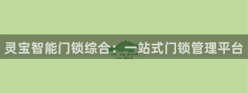 利记官网地址：灵宝智能门锁综合：一站式门锁管理平台
