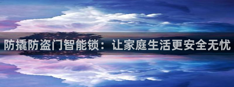 利记坊官网注册账号申请：防撬防盗门智能锁：让家庭生活更安全无