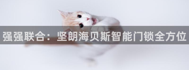 利记官网多少：强强联合：坚朗海贝斯智能门锁全方位