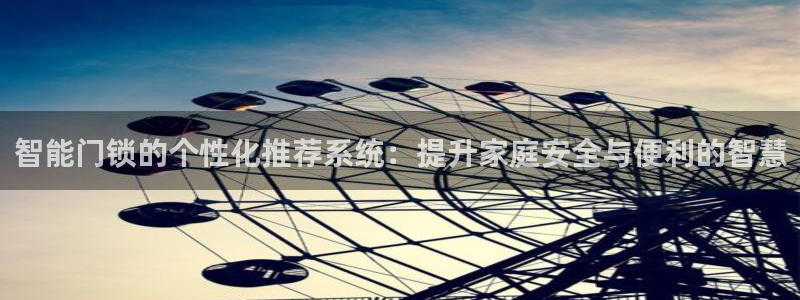 利记正式官网：智能门锁的个性化推荐系统：提升家庭安全与便利的