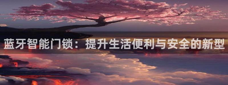 利记现场官网：蓝牙智能门锁：提升生活便利与安全的新型