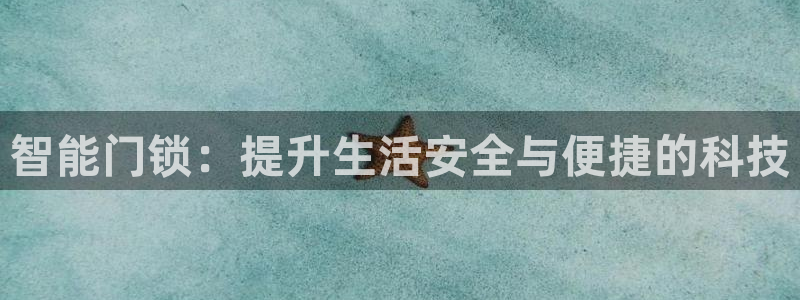 利记博彩官网APP：智能门锁：提升生活安全与便捷的科技