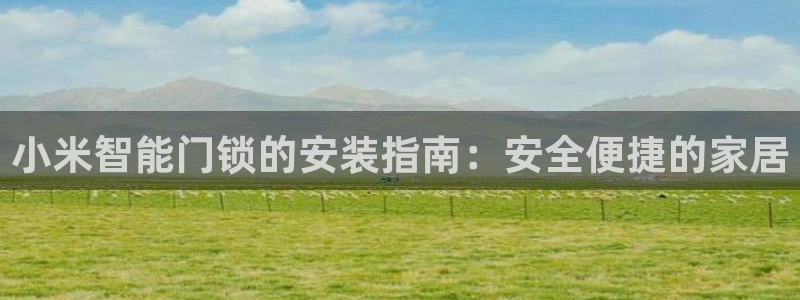 利记游戏官网：小米智能门锁的安装指南：安全便捷的家居