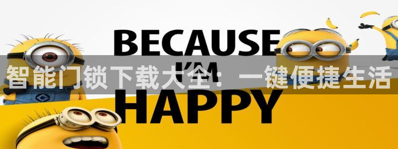 利记坊平台唯一官网：智能门锁下载大全：一键便捷生活