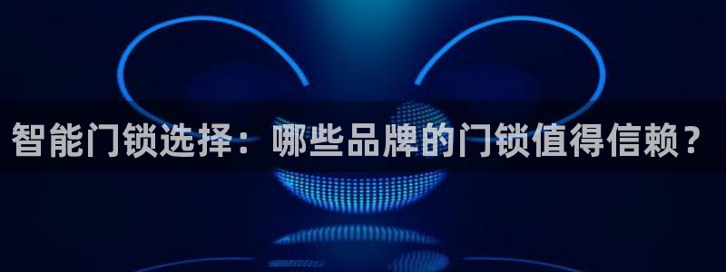 香港利记lee kee集团官网：智能门锁选择：哪些品牌的门锁