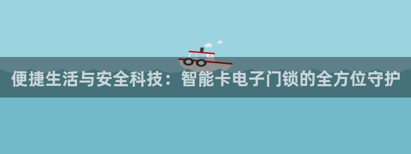 利记坊官网注册：便捷生活与安全科技：智能卡电子门锁的全方位守