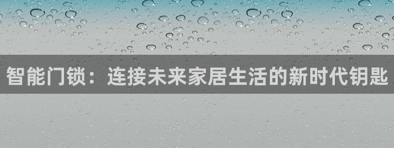 利记手机官网bb电子平台官方：智能门锁：连接未来家居生活的新
