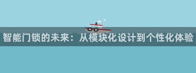 利记网官网：智能门锁的未来：从模块化设计到个性化体验