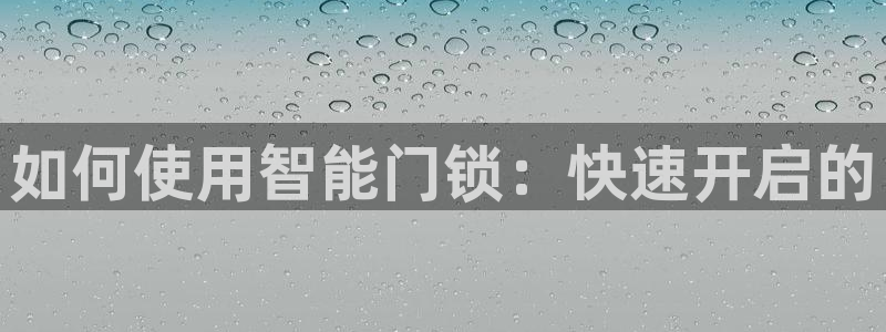 利记官网行业领导者：如何使用智能门锁：快速开启的