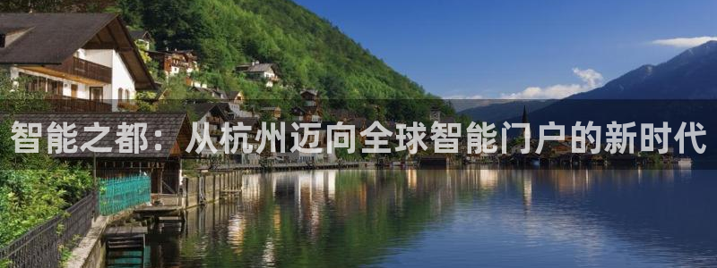 利记官网葡京投注网址：智能之都：从杭州迈向全球智能门户的新时