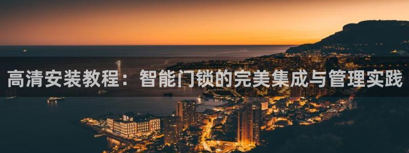 利记官网平台：高清安装教程：智能门锁的完美集成与管理实践