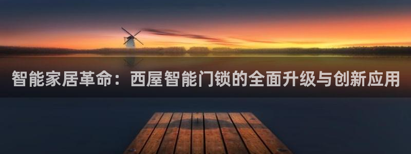 利记官网香菜1：智能家居革命：西屋智能门锁的全面升级与创新应