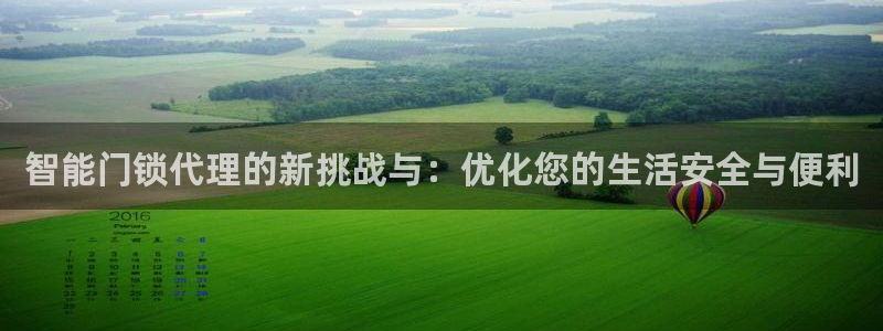 利记彩票官网：智能门锁代理的新挑战与：优化您的生活安全与便利