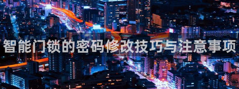 利记官网日亚运比：智能门锁的密码修改技巧与注意事项
