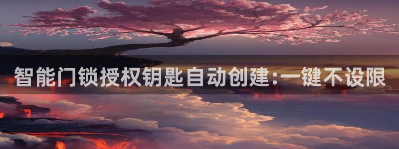 利记广告联盟官网：智能门锁授权钥匙自动创建:一键不设限
