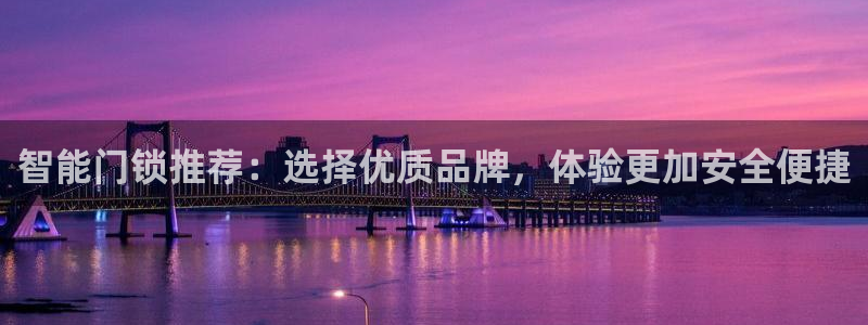 利记官网入口最新版：智能门锁推荐：选择优质品牌，体验更加安全