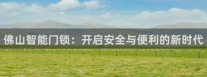 利记sbobe官网：佛山智能门锁：开启安全与便利的新时代