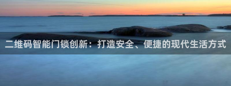 利记网官网：二维码智能门锁创新：打造安全、便捷的现代生活方式